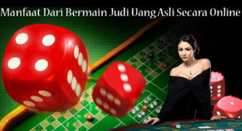 Manfaat Dari Bermain Judi Uang Asli Secara Online