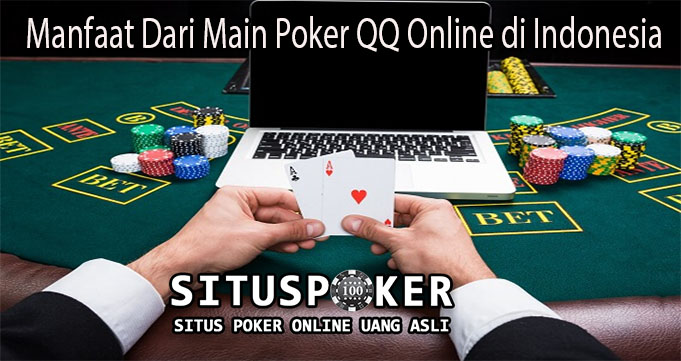 Manfaat Dari Main Poker QQ Online di Indonesia